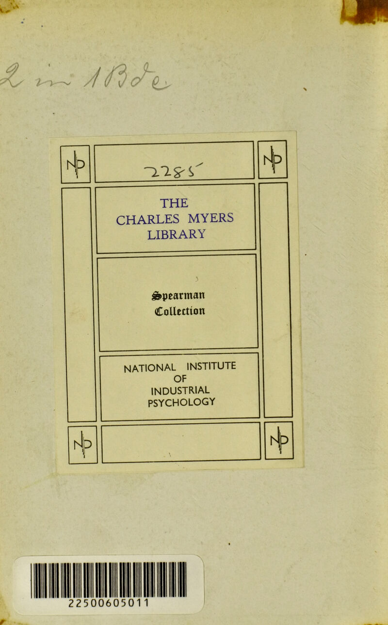 V - // f-lp 1 1 THE CHARLES MYERS LIBRARY ^pearman Collection NATIONAL INSTITUTE OF INDUSTRIAL PSYCHOLOGY I 1 225006050