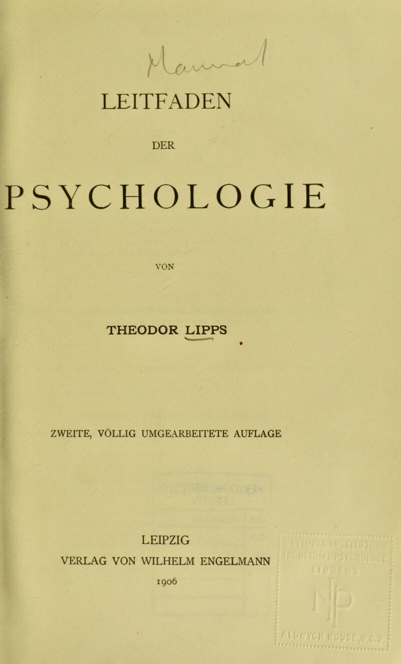 DER PSYCHOLOGIE VON THEODOR LIPPS ZWEITE, VÖLLIG UMGEARBEITETE AUFLAGE LEIPZIG VERLAG VON WILHELM ENGELMANN 1906 1