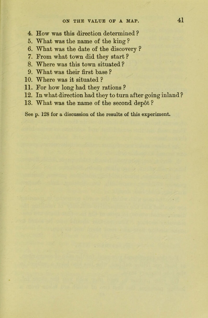 4. How was this direction determined ? 6. What was the name of the king ? 6. What was the date of the discovery ? 7. From what town did they start ? 8. Where was this town situated ? 9. What was their first base ? 10. Where was it situated ? 11. For how long had they rations ? 12. In what direction had they to turn after going inland ? 13. What was the name of the second depot ?