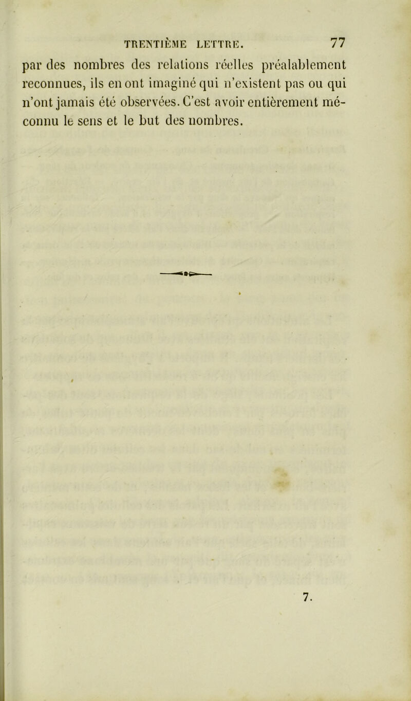 par des nombres des relalions reelles prealablement reconnues, ils enont imaginequi n’existent pas ou qui n’ont jamais ete observees. C’est avoir entiörement me- connu lb sens et le but des nombres. 7.