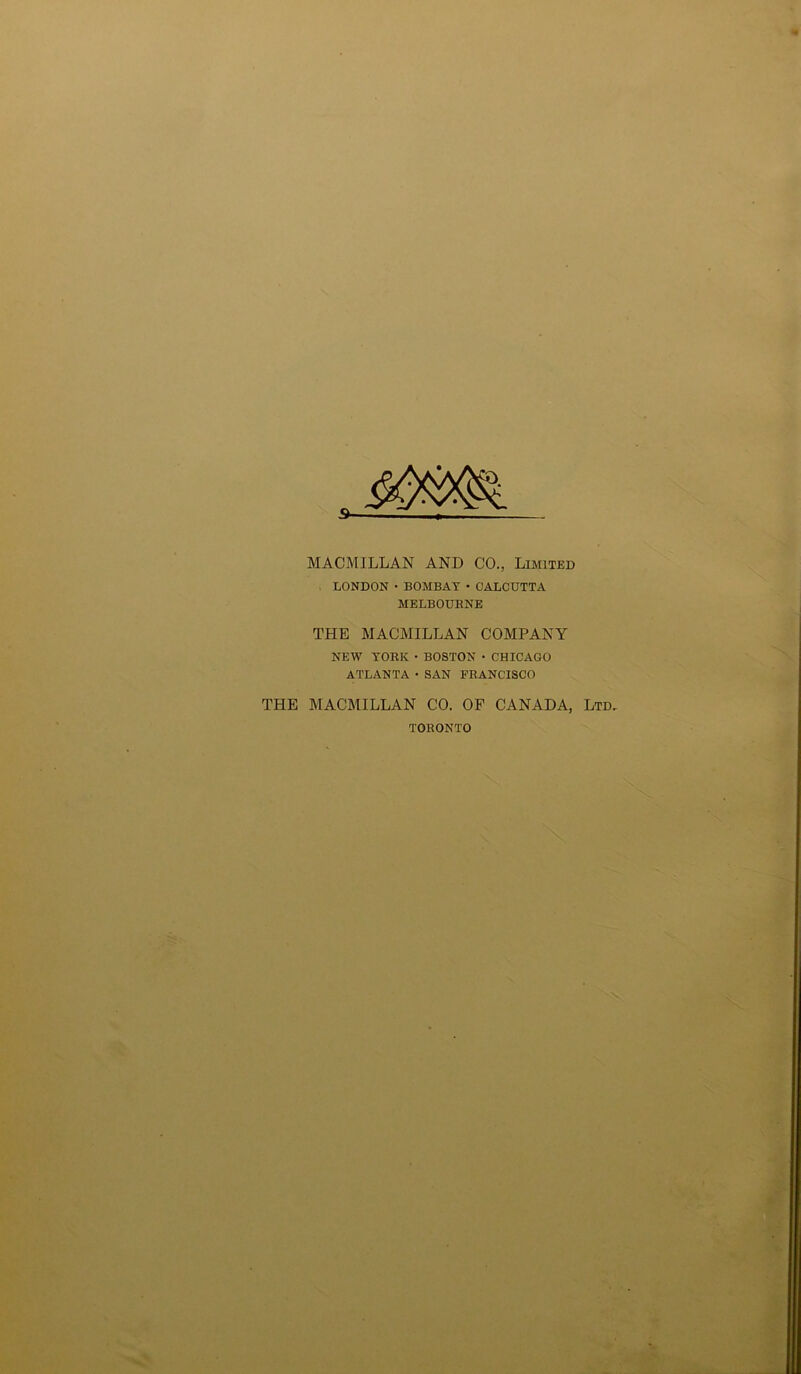 MACMILLAN AND CO., Limited LONDON • BOMBAY • CALCUTTA MELBOURNE THE MACMILLAN COMPANY NEW YORK • BOSTON • CHICAGO ATLANTA • SAN FRANCISCO THE MACMILLAN CO. OF CANADA, Ltd, TORONTO