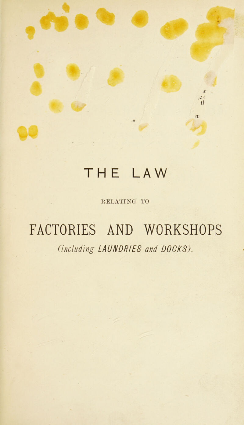 tf nr THE LAW RELATING TO FACTORIES AND WORKSHOPS (including LAUNDRIES and DOCKS).