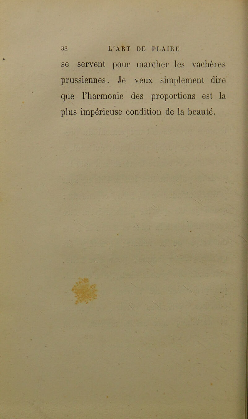 se servent pour marcher les vachères prussiennes. Je veux simplement dire que l’harmonie des proportions est la plus impérieuse condition de la beauté. if