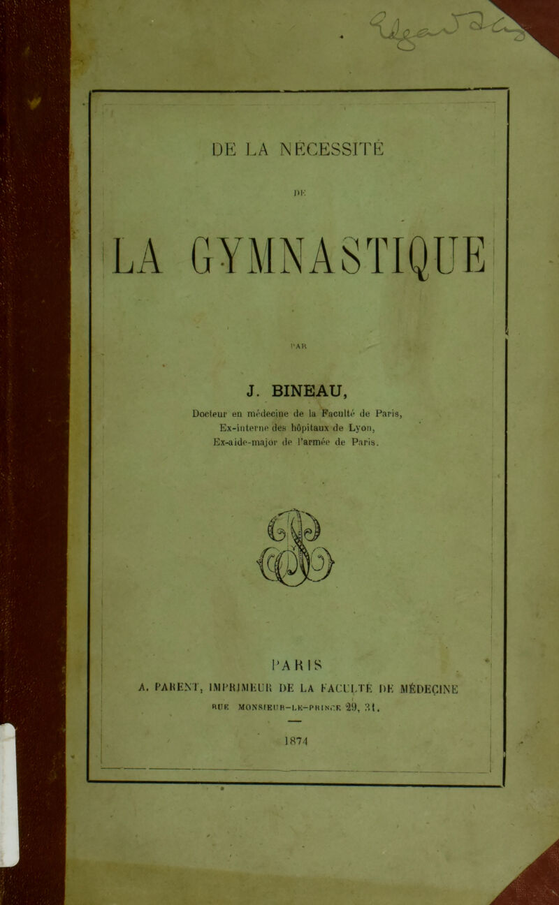 DK l’AK J. BINEAU, Docteur en médecine de la Faculté de Paris, Ex-interne des hôpitaux de Lyon, Ex-aide-major de l’armée de Paris. PAKIS A. PA KENT, IMPKJMEUK DE LA FACULTÉ DE MÉDECINE . I RUE MONSIEUR—U K—PR IN T. R 29, ?, t .
