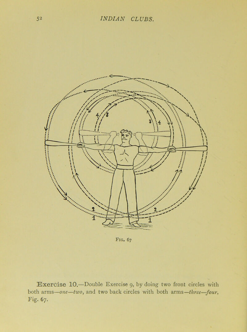 Fig. 67 Exercise 10.—Double Exercise g, by doing two front circles with both arms—one—two, and two back circles with both arms—three—four, Fig. 67.