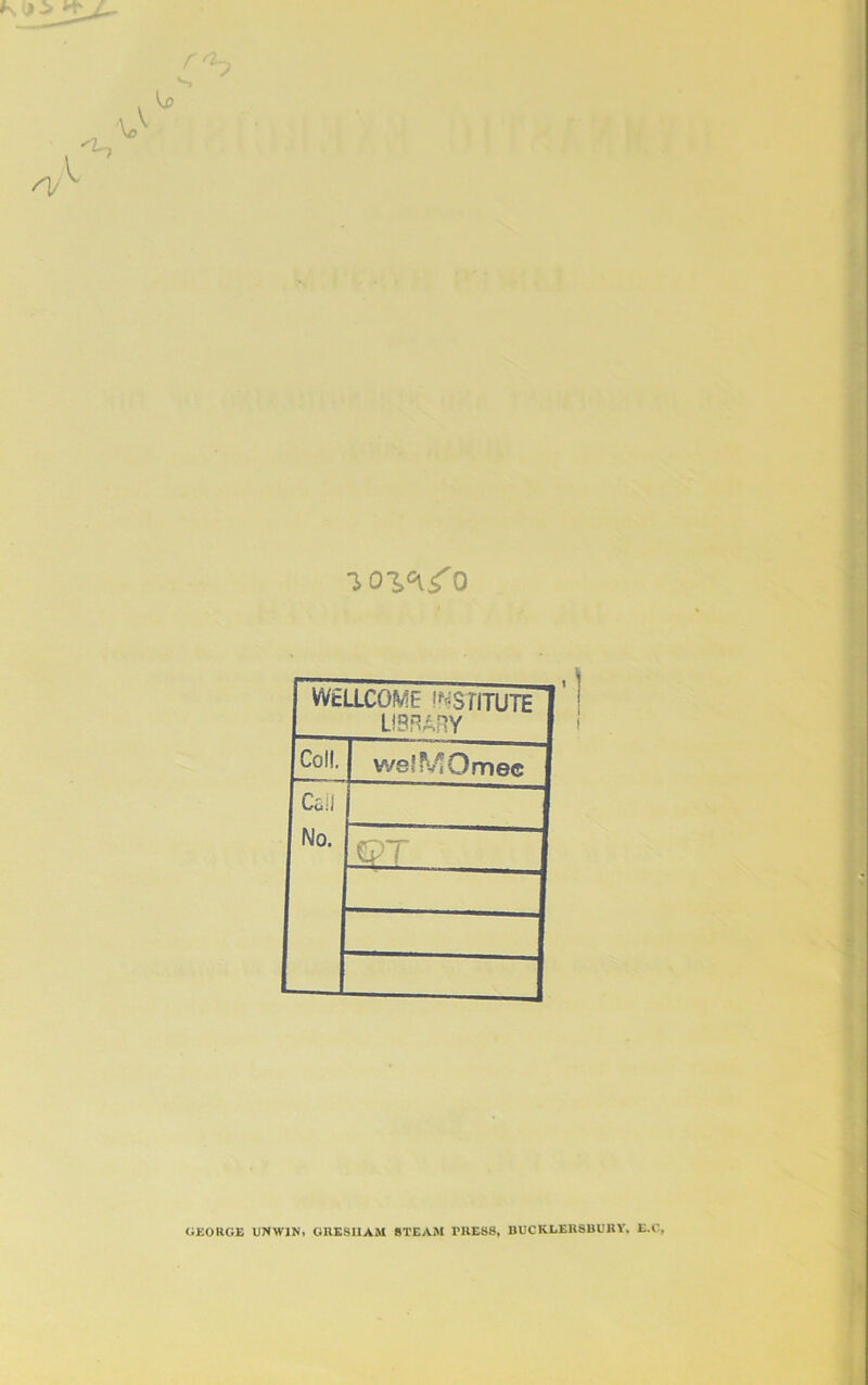 i>oz<\f o WELLCOME INSTITUTE LIBRARY Col!. welMOmee Coil No. -S?T GEORGE UNWIN, GRESHAM STEAM TRESS, BUCKGERSBURY, E.C,