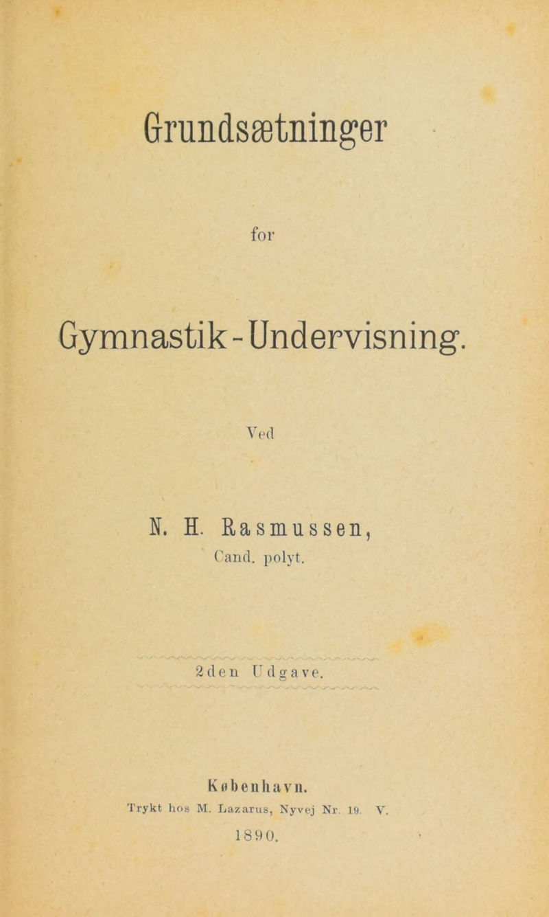 Grundsætninger for Gymnastik-Undervisning. Ved R. H. Rasmussen, Cand. polyt. 2den Udgave. Kuben ha vn. Trykt hos M. Lazarus, Nyvej Nr. 19. V. 1890.