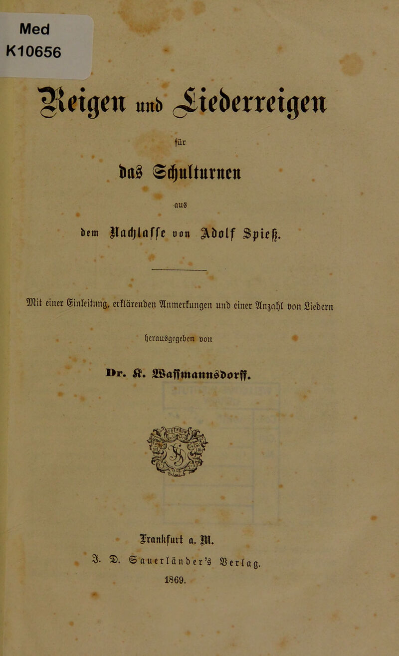 Med Kl0656 3Utgcn unb c&tebermgeu für i*d§ Sdjutturnctt au§ bem ftadjlaffe uon Jlöolf Spieß. 5DZit einer Einleitung, evflärenben 2Inmerfungen unb einer ^nänf;! non Siebern IjcrauSgrgcbcn uon l>r. 2öaffwann0t>otf?* frankfuit a. Itt. 3- $>. ©auerlänber’ä ©erlag. 1869.