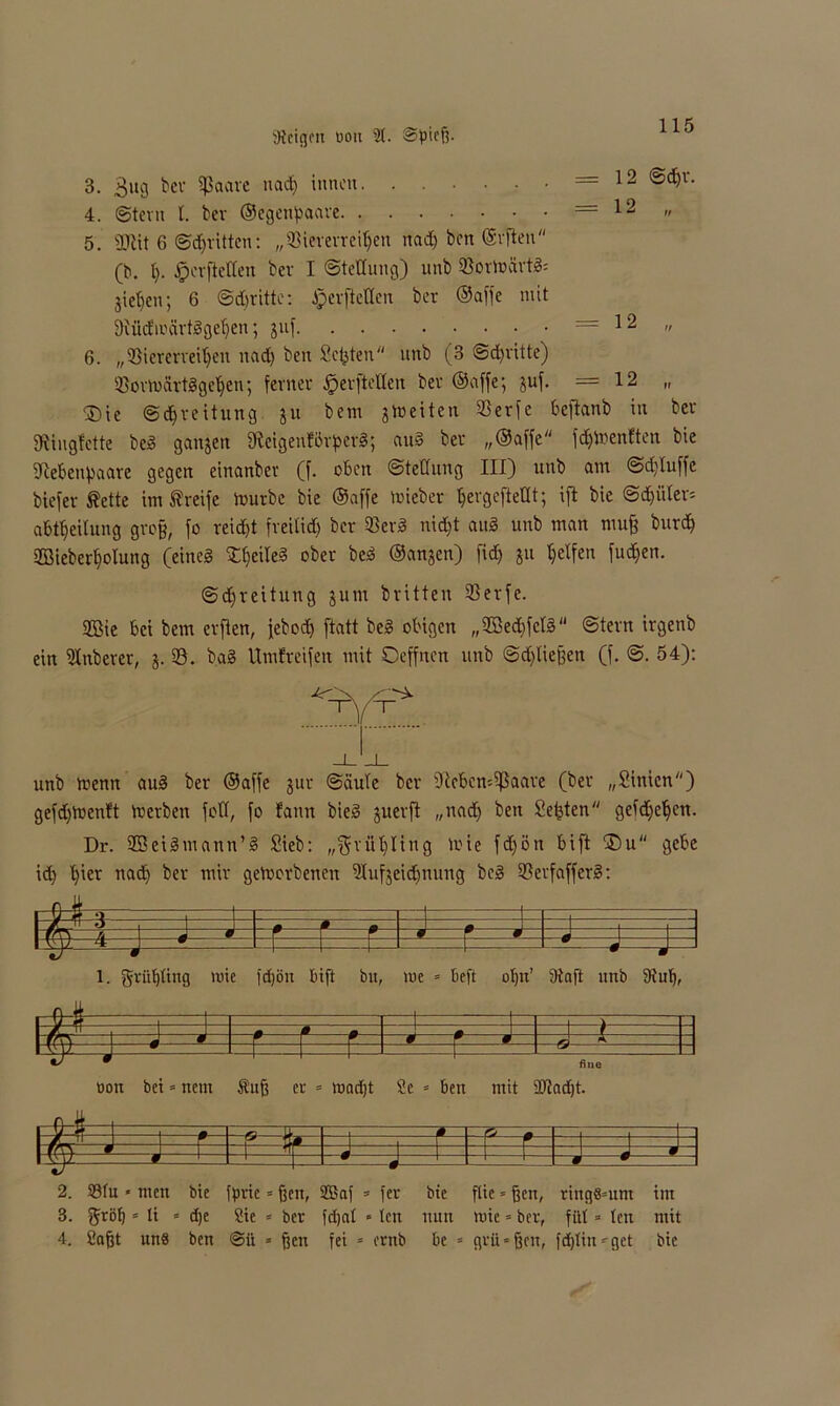 3. äug bev Sßaarc nad) innen 4. ©tevn I. bev ©egenpaave 5. 2Kit 6 ©dritten: „«ievevrei^en nad) ben ©vften (b. t). Jpevftettett bev I Stellung) unb 33ovlv>ävt»= jietjen; 6 ©d)vitte: JpevfieKcn bev ©affe mit 12 ©d)V. Dtüdmärtggeffen; juf 12 „ 6. „53ievcvveit)cn nad) ben Seiten unb (3 @d)vitte) 23ovtt>artggetyen; fevnev dpevftellcn bev ©affe; juf. =12 „ ©ie ©dfveitung ju bem streiten 35evfc befianb in bev 9tiugfette beg ganzen 9lcigenf5vpevg; aug bev „©affe fdjtrenften bie fRebenpaave gegen einanbev (f. oben Stellung III) unb am @d)Iuffe biefev ßette im kneife trurbe bie ©affe triebev pevgefteüt; ift bie @d)ü(ev= abtljeilung gvo§, fo veid)t fveilid) bev 23evg nidjt aug unb man muf buvd) 2Biebevl)oIung (eineg £l)eileg obev beg ©anjen) fid) ju Reifen fu^en. ©djveitung junt bvitten 93evfe. 2Bie bei bem evften, Jebod) ftatt beg obigen „2Bed)fcIg‘‘ ©tevn ivgenb ein ütnbevev, j. 23. bag Umfveifen mit Oeffnen unb ©dfliejfen (f. @. 54): unb trenn aug bev ©affe juv ©äule bev tftebensißaave (bev „Sinicn) gefd)irenft trevben fofl, fo fann bieg juevft „nad) ben Seiten geidjetjen. Dr. aBeigmann’g Sieb: „gviipling loie fd)ön bift ®u gebe iä) l)iev nad) bev miv getrovbenen fHufjeidjnung beg 93evfaffevg: U B-g- ■ Lj 1 p rr—^ J m J 0 r r m l—* — [ L 0 -J 1. griifyting mie fd)ön bift btt, tue » beft of)tt’ 9taft unb fRul), üott bet * nent Äuff er = mad)t 2e * ben mit SJtadjt. 2. 93tu * men bie fpric = ffen, 2Baf * feu 3. £$;röf)3 ti 3 d)e Sic * ber fdjat 3 leit 4. Safjt un8 ben @ii » fielt fei » ernb bie flie * fjen, ringsum nun mie = ber, fiit = tat be * grii»fjcn, fdjTitt- get im mit bie