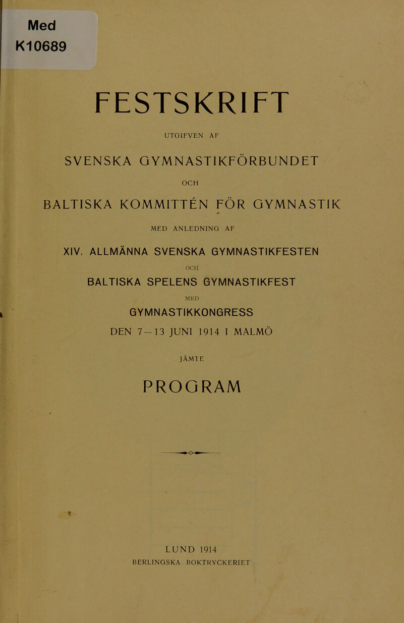 Med Kl0689 FESTSKRIFT UTOIFVEN AF SVENSKA GYMNASTIKFÖRBUNDET OCH BALTISKA KOMMITTÉN FÖR GYMNASTIK MED ANLEDNING AF XIV. ALLMÄNNA SVENSKA GYMNASTIKFESTEN OCH BALTISKA SPELENS GYMNASTIKFEST MED GYMNASTIKKONGRESS DEN 7-13 JUNI 1914 I MALMÖ JÄMTE PROGRAM t LUND 1914 BERLINGSKA BOKTRYCKERIET