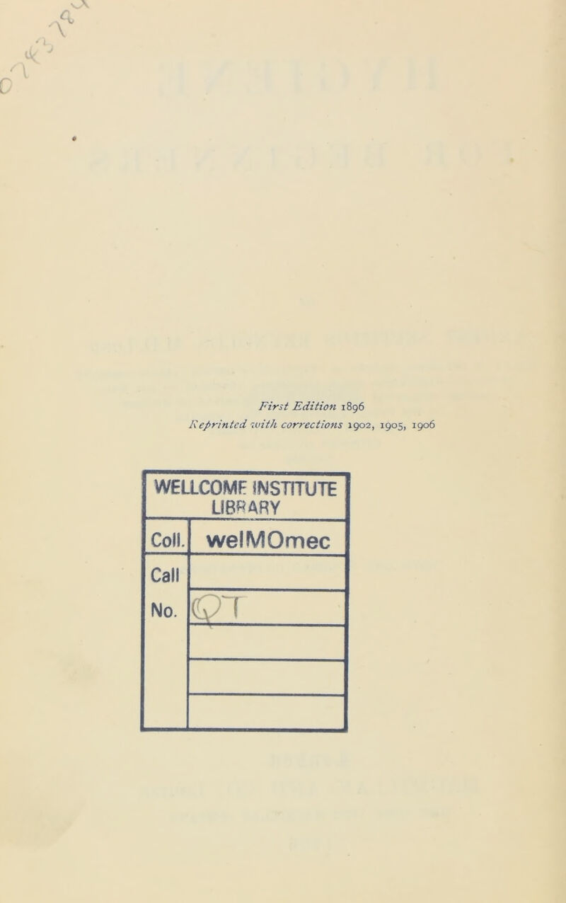 First Edition 1896 Reprinted ivith corrections 1902, 1905, 1906 WEaCOMF !NSTrrUTE LIBRARY Coll. welMOmec Call No. -I