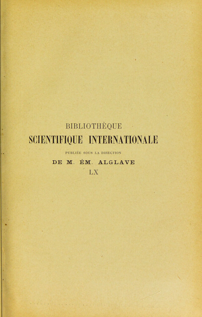 BIBLIOTHÈQUE SCIENTIFIQUE INTERNATIONALE PUBLIÉE SOUS LA DIRECTION DE M. ÉM. ALGLAVE LX \