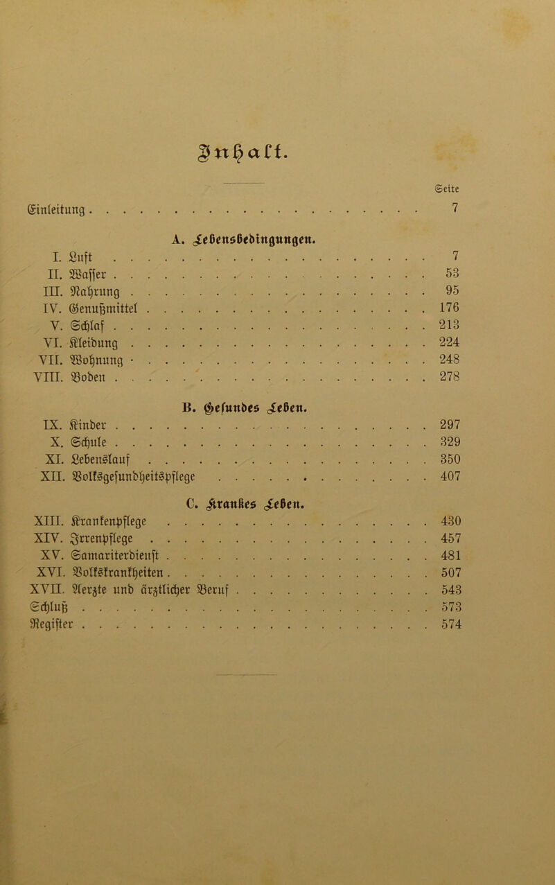 §n£ctCf. ©eite (Einleitung 7 A. ^cßcttößebtuguttflen. I. Suft 7 II. Söaffer 53 III. 9?afjrung 95 IV. ©enufjmittel 176 V. ©cßlaf 213 VI. ®leibung 224 VII. ?öol)nimg • 248 VIII. «oben 278 B. $e(iutbcs (Aeßen. IX. SHnber 297 X. ©cfjule 329 XI. Sebenglauf 350 XII. «olf§gefunbl)eitgp[lege 407 C. Granites «Aeßeit. XIII. tranfenpflegc 430 XIV. ^rrenpflege 457 XV. ©amariterbienft 481 XVI. «olf§Iranff)eiten 507 XVII. Slerjte unb ärgtlicfyer «eruf 543 ©d)lufj 573 5Regi[ter 574