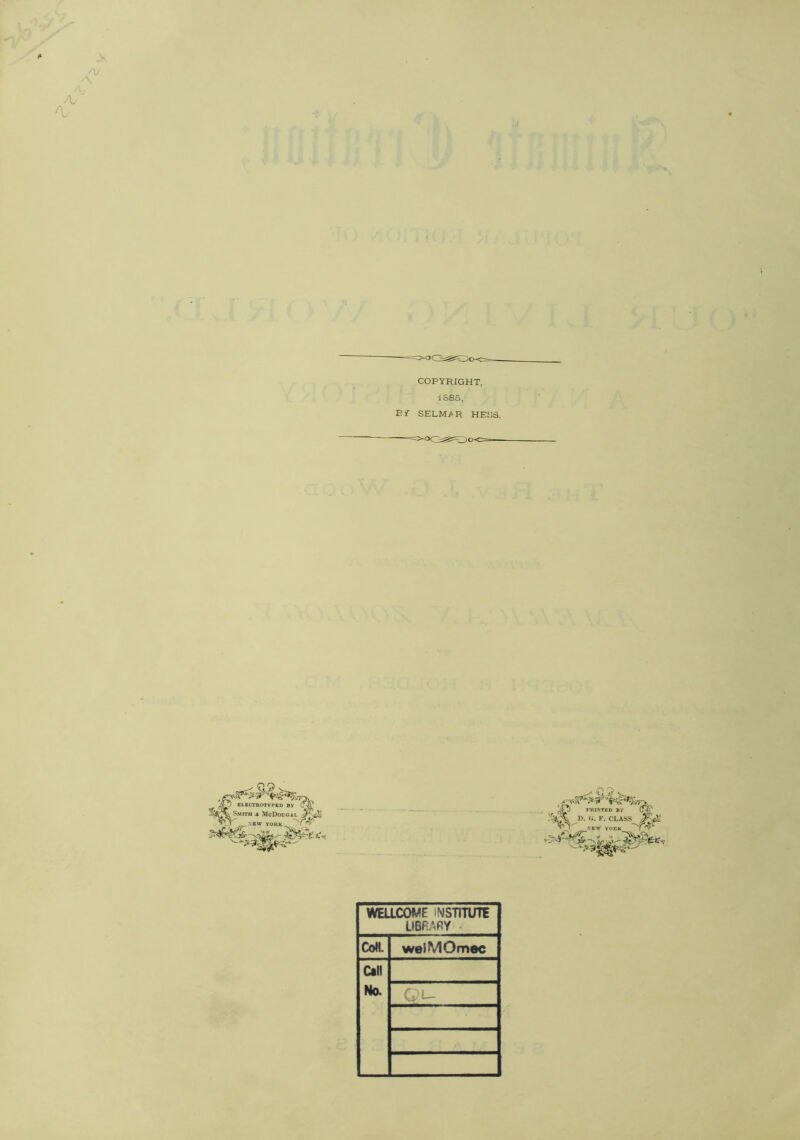 COPYRIGHT, 1885, Rjf SELM^^R HESS. .. ELECTBOTYPED BV Smith a McDougal NEW YORK WELLCOME iNSTlTUTE LIBRARY Com. welMOmec Call Na G u