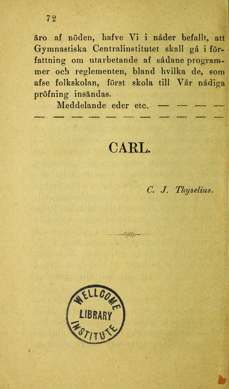 äro af nöden, hafve Vi i nåder befallt, att Gymnastiska Centralinstitutet skall gå i för- fattning om utarbetande af sådane program- mer och reglementen, bland hvilka de, som afse folkskolan, först skola till Vår nådiga pröfning insändas. Meddelande eder etc. — — — — CARI, (7. J. Thyselius. -T ^CC)/ Ar