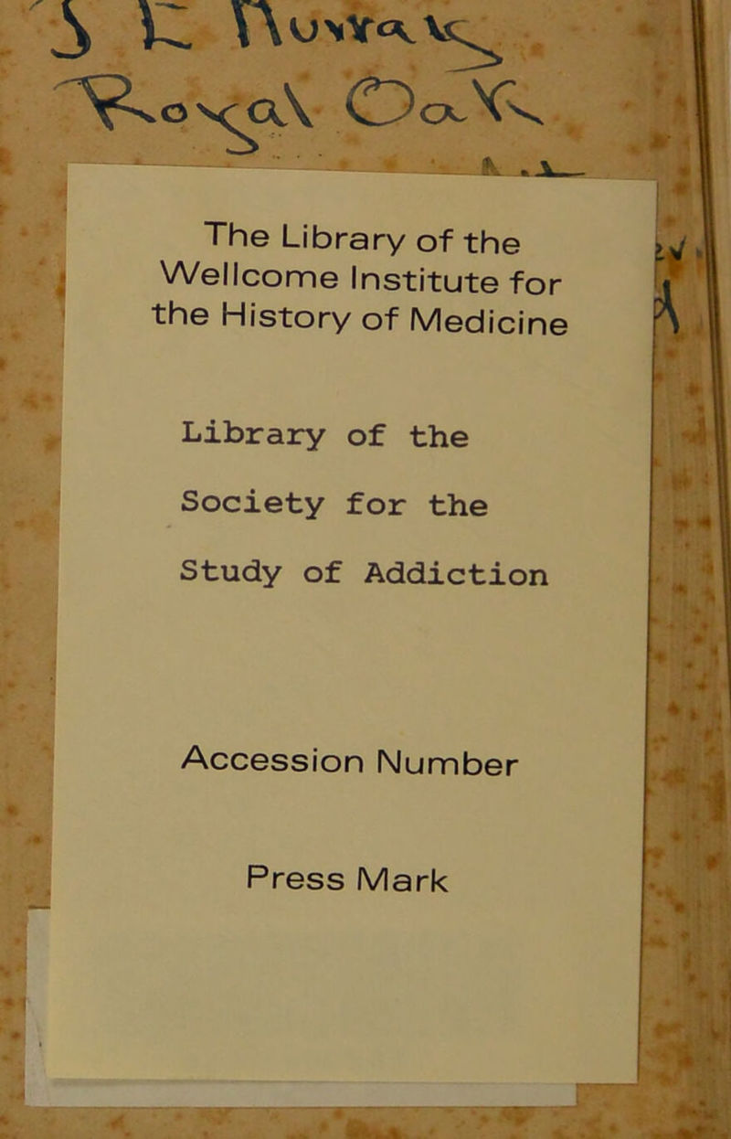 CD CK.XC The Library of the Wellcome Institute for the History of Medicine Library of the Society for the *■ Study of Addiction Accession Number Press Mark