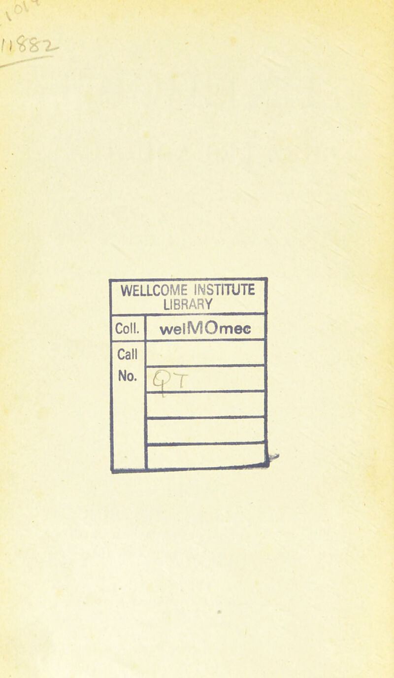 WELLCOME INSTITUTE LIBRARY Coll. weiMOmec Call No. <?•T __
