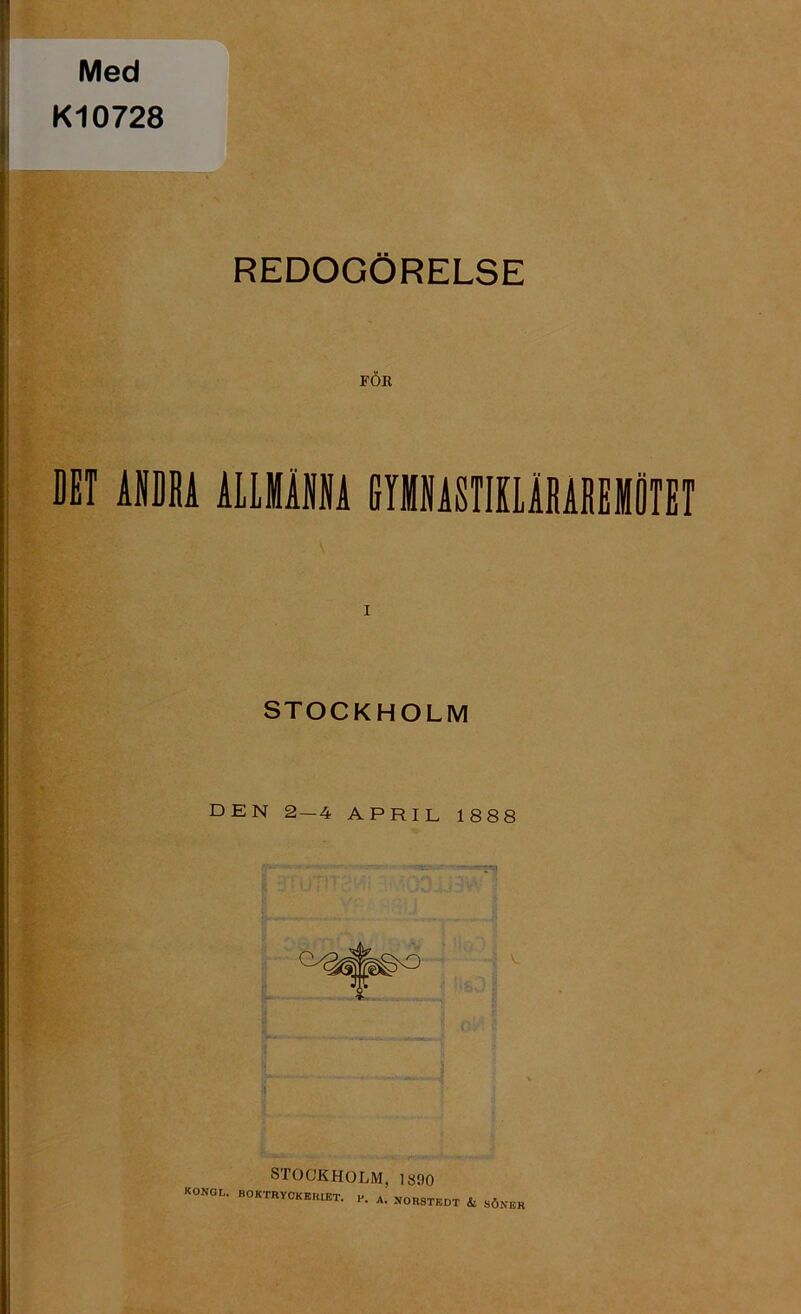 Med Kl0728 REDOGÖRELSE FÖR DET ANDRA ALLMÄNNA GYMNASTIKLÄRAREMÖTET i STOCKHOLM DEN 2 — 4 APRIL 1888 STOCKHOLM, l»no KONQL. ROKTRYCKERIKT. P. A. NORSTEDT & SÖNE