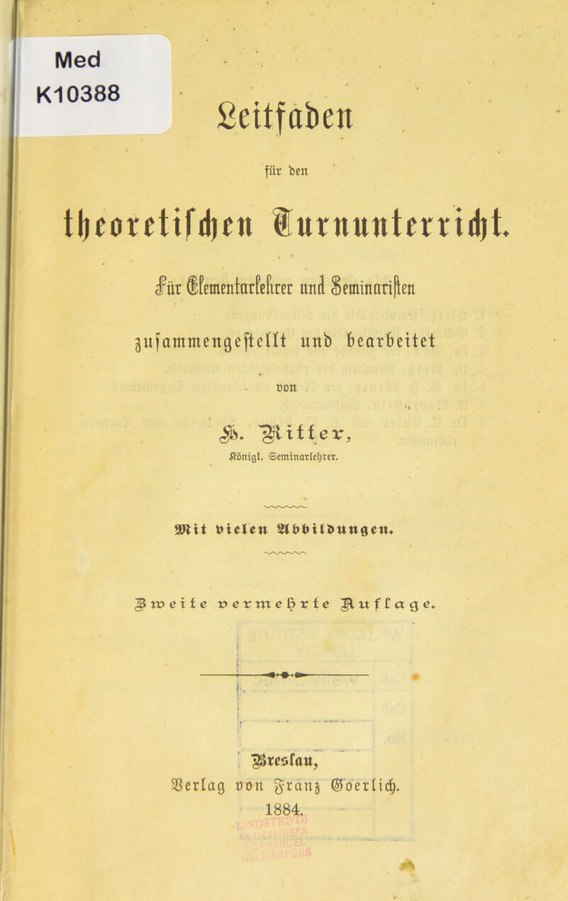 Med Kl0388 ßeitfaben für ben tljeoretifdjen turnunterridjt. für dfementarfefirer und Seminnriften äufammengefteltt uttb bearbeitet t»on ifönigl. Seminatlcijret. mit fielen 2Hbt)ilMt«0etn § ro e x t e vevmebvte tt f C a g e. J ^resfau, Verlag oon $ranj ©oerti^.