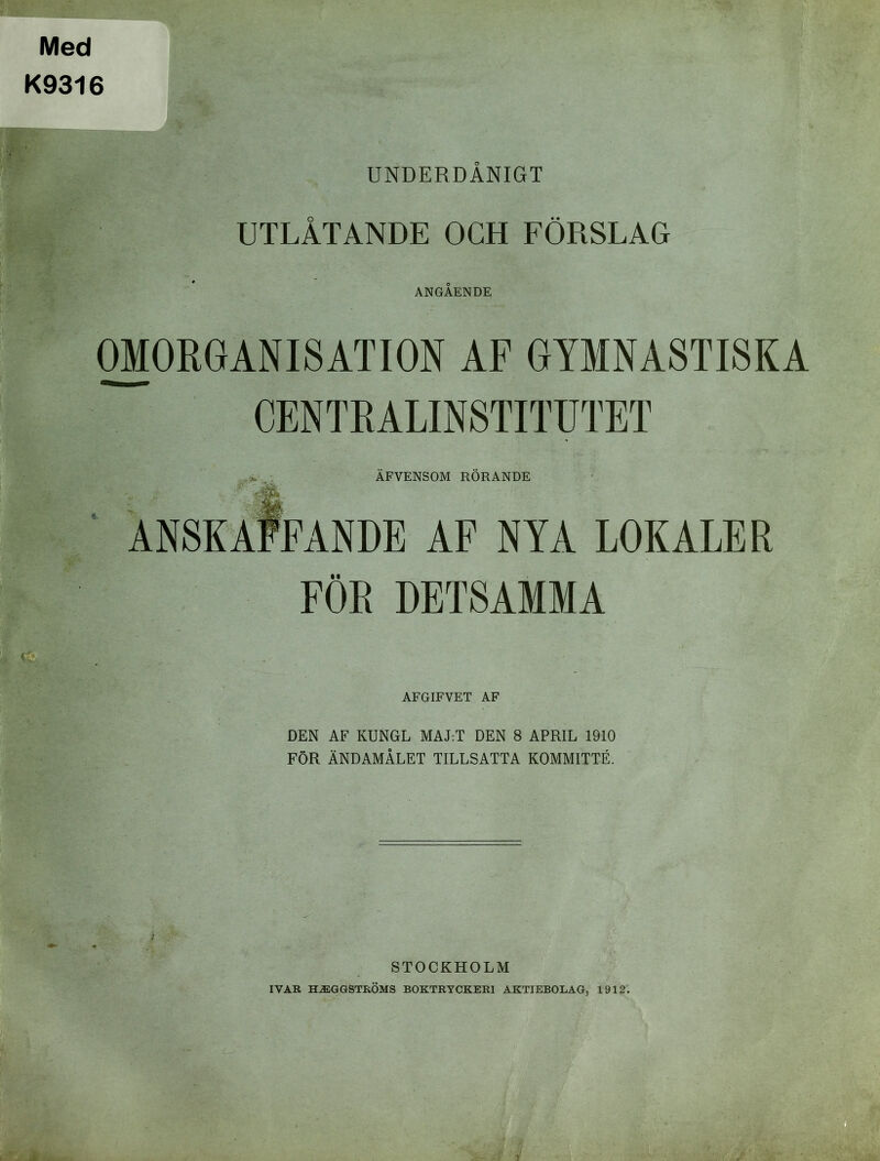 Med K9316 UNDERDÅNIGT UTLÅTANDE OCH FÖRSLAG ANGÅENDE OMORGANISATION AF GYMNASTISKA CENTRALINSTITUTET * ÄFVENSOM RÖRANDE v, * • * ANSKAFFANDE AF NYA LOKALER FÖR DETSAMMA AFGIFVET AF DEN AF KUNGL MAJ-.T DEN 8 APRIL 1910 FÖR ÄNDAMÅLET TILLSATTA KOMMITTÉ. STOCKHOLM IVAR HALGGSTRÖMS BOKTRYCKERI AKTIEBOLAG, 1912.