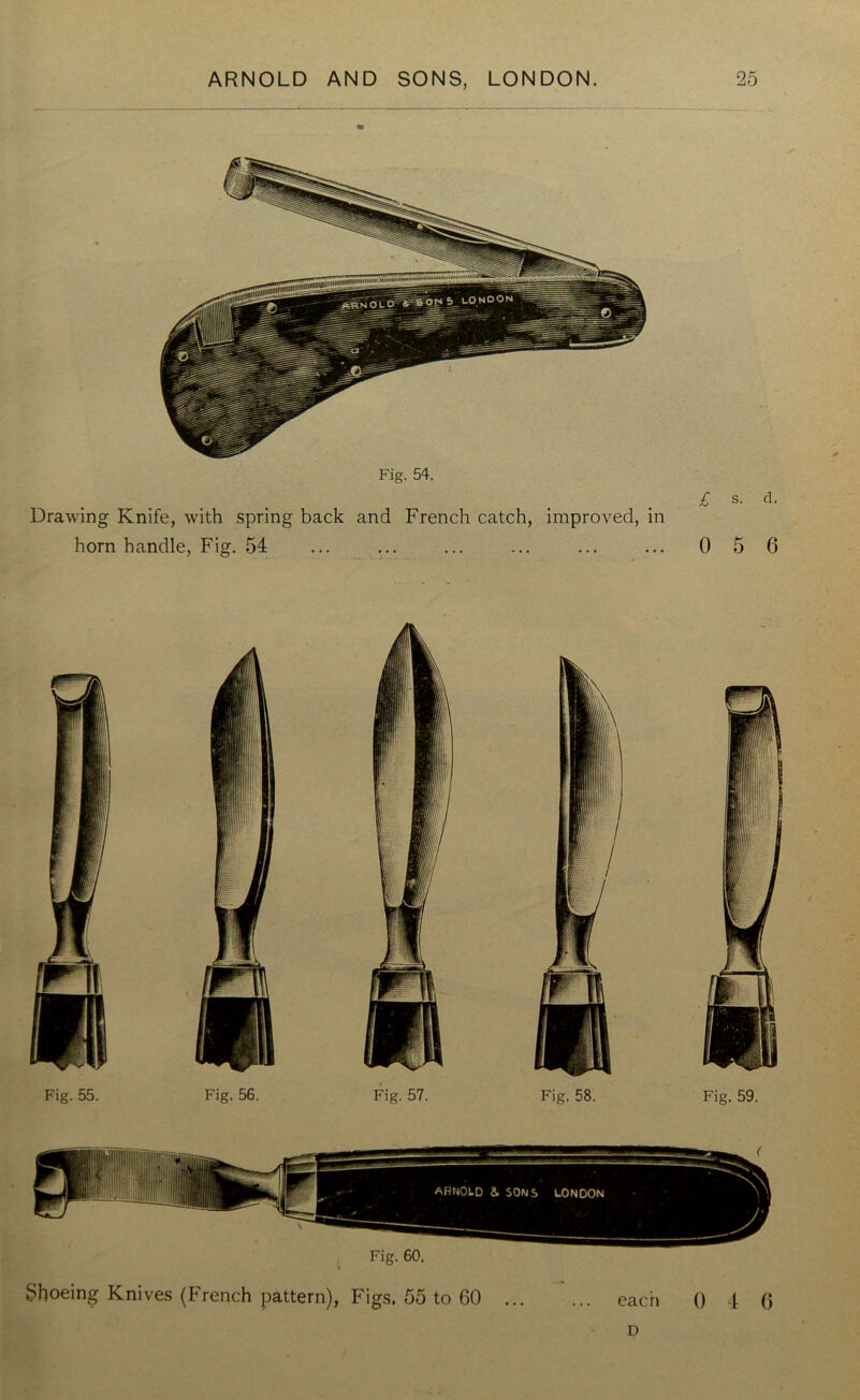 Fig. 54. Drawing Knife, with spring back and French catch, improved, in horn handle, Fig. 54 £ s- d- 0 5 6 Fig. 60. Shoeing Knives (French pattern), Figs. 55 to 60 each 0 4 6 D