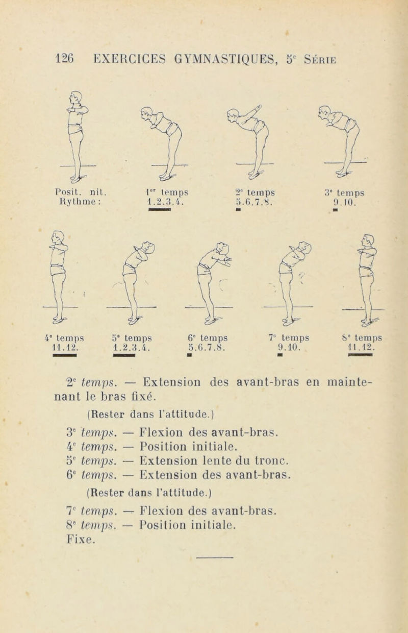 6e temps 5.G.7.8. 2e temps. — Extension des avant-bras en mainte- nant le bras fixé. (Rester dans l'attitude.) 3e temps. — Flexion des avant-bras. 4e temps. — Position initiale. 5e temps. — Extension lente du tronc. 6e temps. — Extension des avant-bras. (Rester dans l’attitude.) 7e temps. — Flexion des avant-bras. 8e temps. — Position initiale. Fixe.