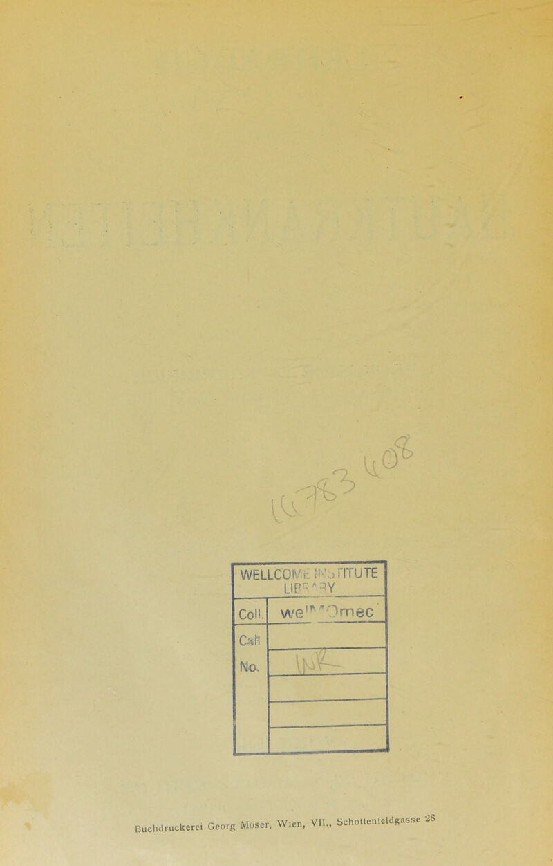 WELLCOi'/i: n- jTITUTE UB^HY Coli. we'^Omec c^n No. Buchdruckern Georg Moser, Wien, VII., Schottenleidgasse