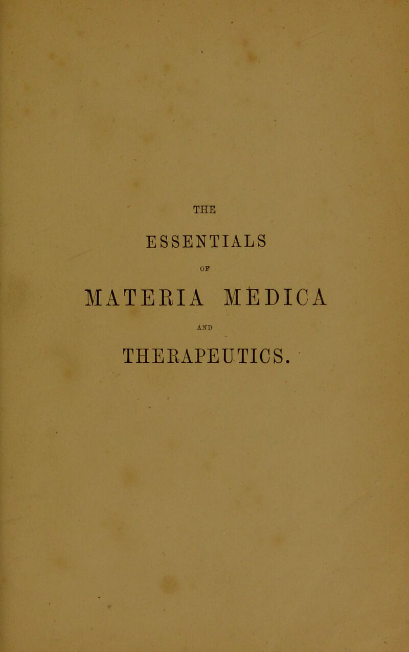 THE ESSENTIALS OP MATERIA MEDICA AND THERAPEUTICS.