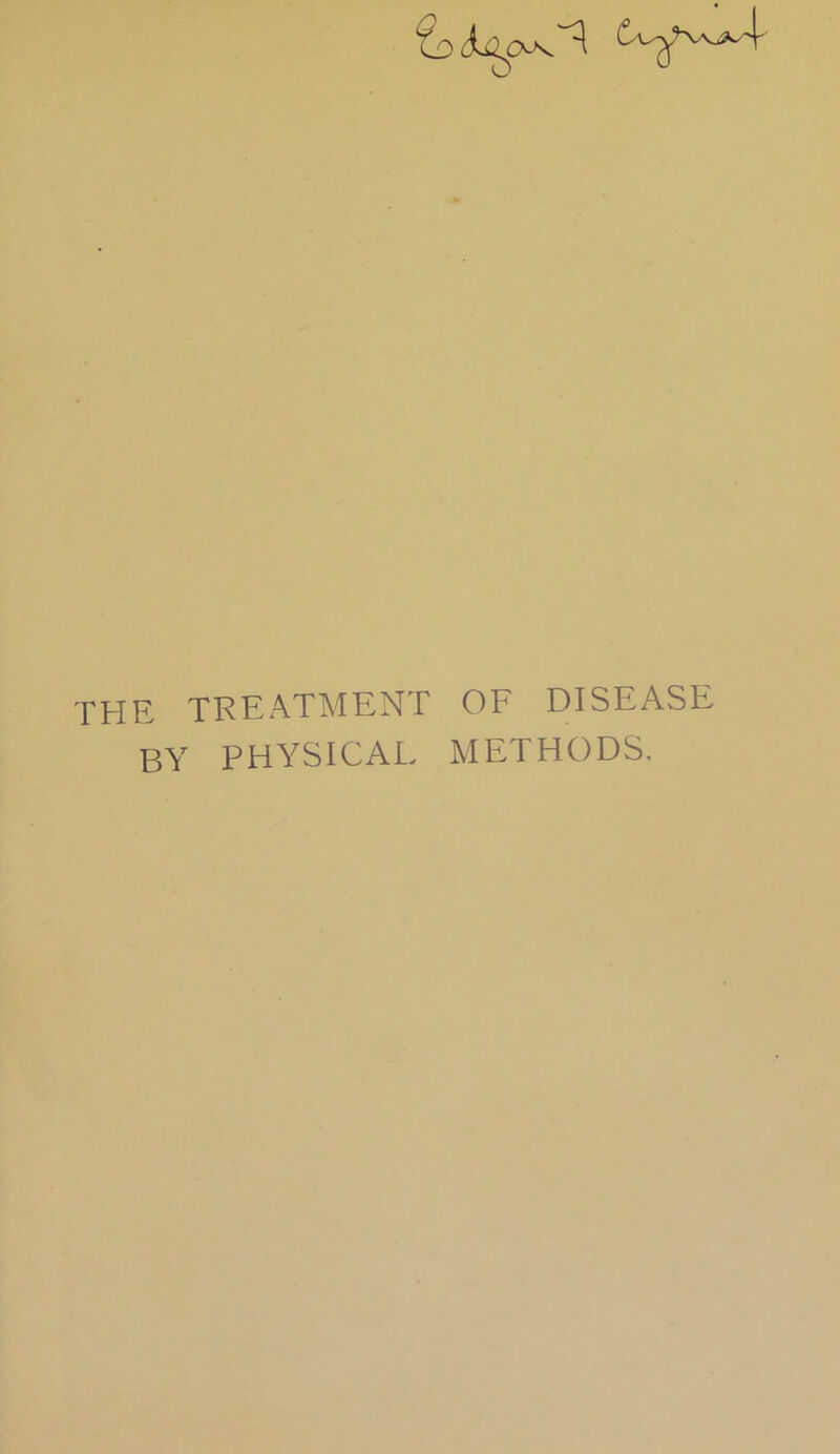 THE TREATMENT OF DISEASE BY PHYSICAL METHODS.