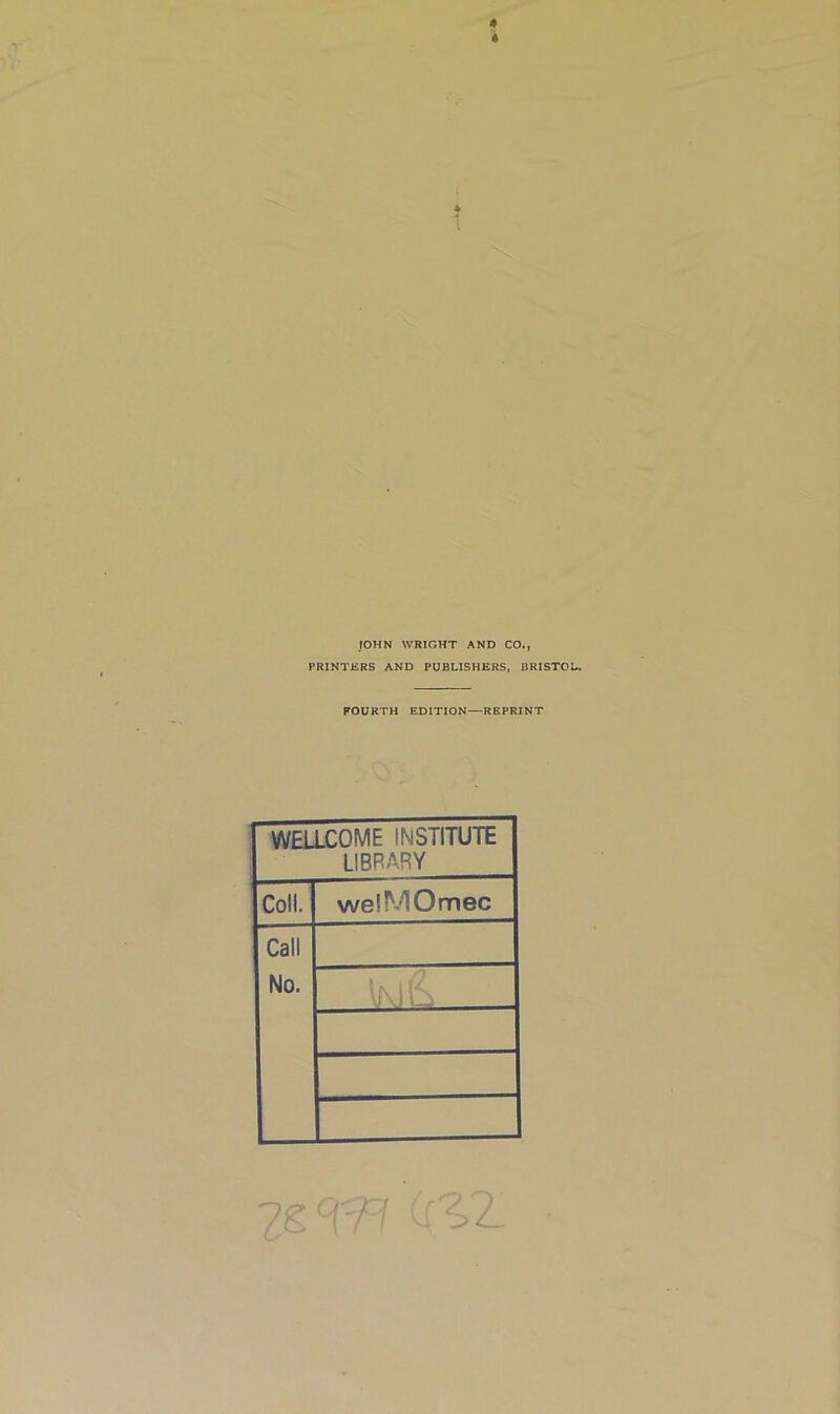 JOHN WRIGHT AND CO., PRINTERS AND PUBLISHERS, BRISTOL. FOURTH EDITION—REPRINT WELLCOME INSTITUTE library Coll. welMOmec Call No. iv t(2 VJ\J