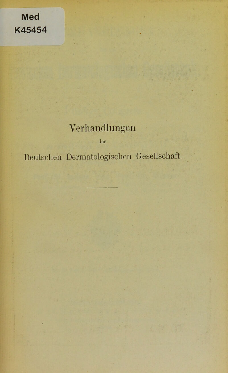 Med K45454 Verhandlungen der Deutschen Dermatologischen Gesellschaft.