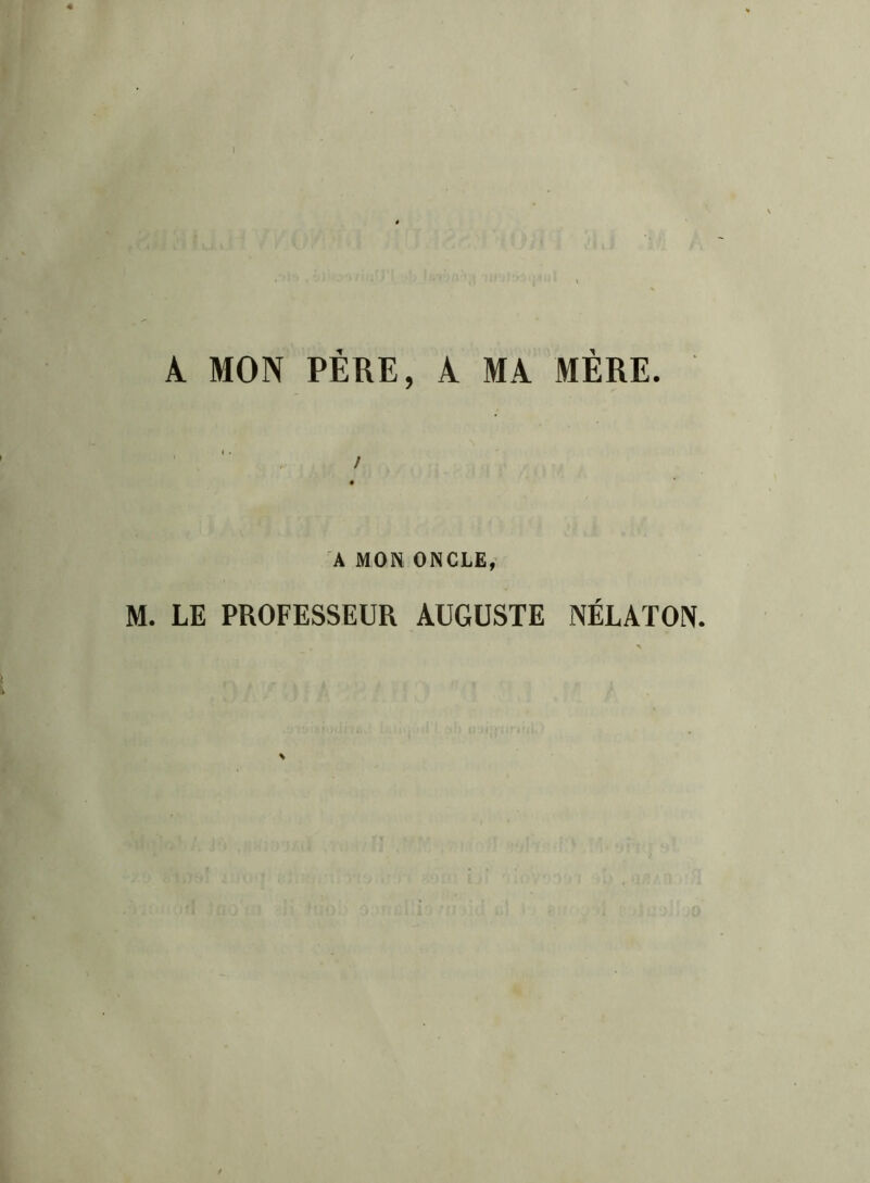 À MON PÈRE, À MA MÈRE. , 1 A MON ONCLE, M. LE PROFESSEUR AUGUSTE NÉLATON.
