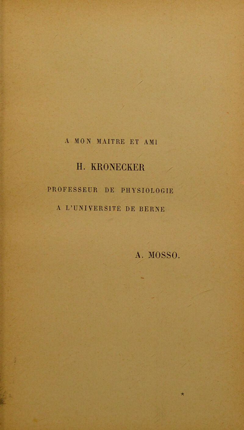 A MON MAITRE ET AMI H. KRONECKER PROFESSEUR DE PHYSIOLOGIE A L’UNIVERSITÉ DE BERNE A. MOSSO.