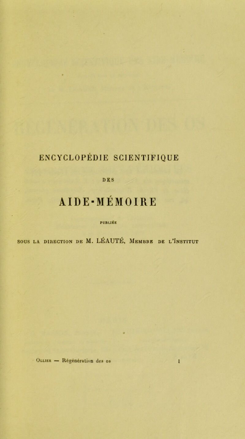 ENCYCLOPÉDIE SCIENTIFIQUE DES AIDE-MÉMOIRE PUBLIÉE r r sous la direction de M. LEAUTE, Membre de l’Institut Olliku — Régénération des os 1