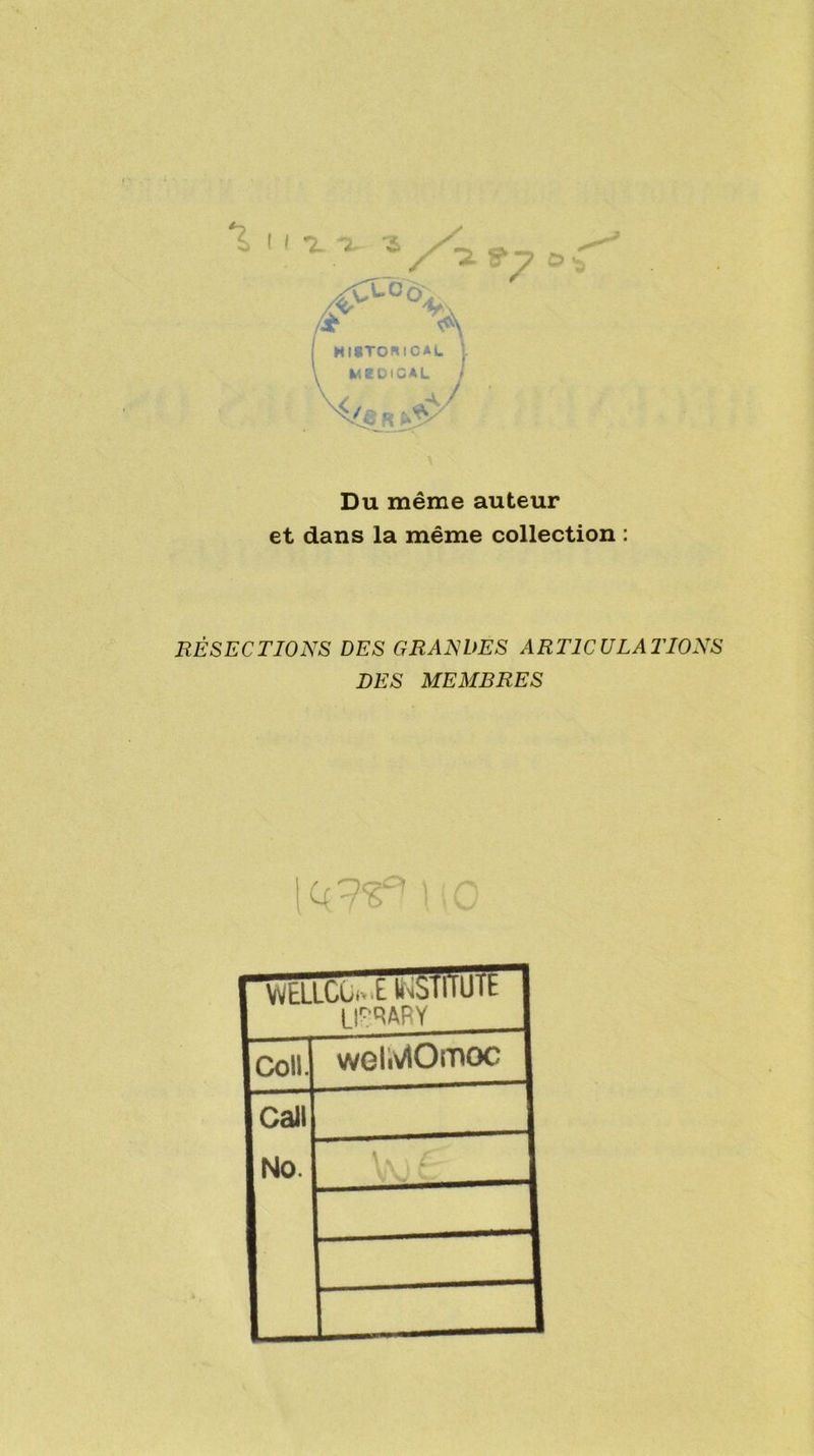 Du même auteur et dans la même collection : RÉSECTIONS DES GRANDES ARTICULATIONS DES MEMRRES \ ( A V/ WELLCu-t Iri&ll'iuit LipqARY Coll. weMOmoc caii