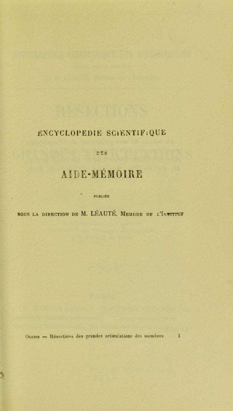 DES AIDE-MÉMOIRE PUBLIÉE SOUS LA DIRECTION DE M. LEAUTE, Memdre DE L’iNürrmiT Ollier — Résections des grondes articulations des ineniltrcs 1