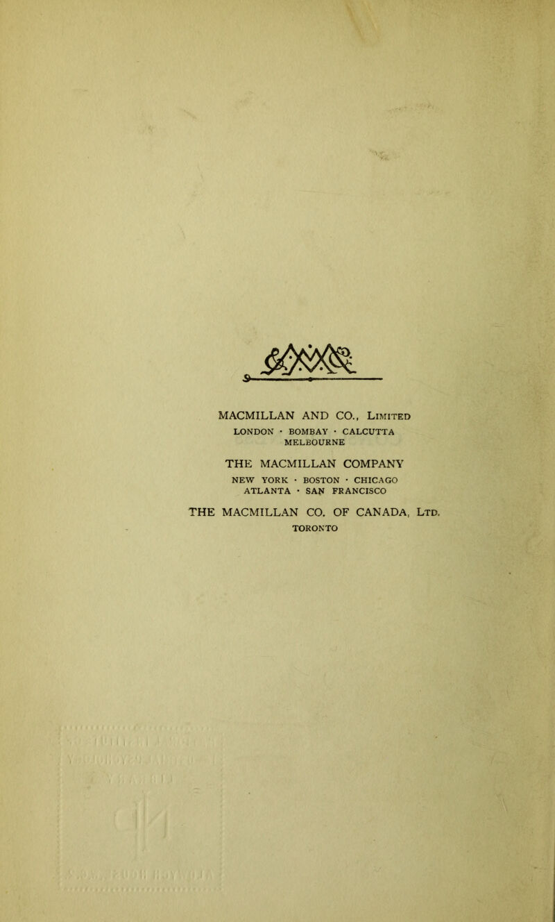 MACMILLAN AND CO., Limited LONDON • BOMBAY • CALCUTTA MELBOURNE THE MACMILLAN COMPANY NEW YORK • BOSTON • CHICAGO ATLANTA • SAP FRANCISCO THE MACMILLAN CO. OF CANADA, Ltd. TORONTO