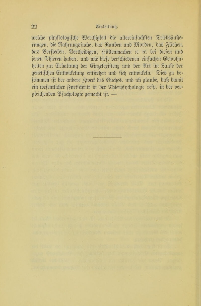 meldje p{jt)fioIogifd)e 2Sertf)igfeit bie allcreinfacfjften ^rte6§öit^e= rangen, bie dtafyrungäfudje, baä tauben itnb korben, ba§ Rieben, ba§ SSerfteden, SBerttjeibigen, fpüUenmadjeit ic. 2c. bei biefen unb jenen Xf)ieren fjaben, unb nrie bieje nerfdjiebenen einfachen ©emofym feiten §itr ©rfjcdtitng ber (Singelejjij'teng unb ber Slrt im Saufe ber genetifdjen (Snttuidehing entftefjen unb fid) entiuideln. XteS) gu be= ftimnten ift ber anbere 3med be£ 93ud)e§, unb idj glaube, bafs bamit ein mefentlidjer f^ortfdjritt in ber Xfjierpftycfjologie refp. in ber ber= gteidjeubcn ^ßfpc^otogie gemacht ift. —