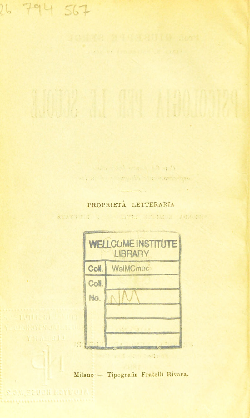 proprietà letteraria WELLCOME iNSTITUTE LIBRARY Co». WeIMCmec. Co». No. TIFA Milano — Tipografia Fratelli Rivara.