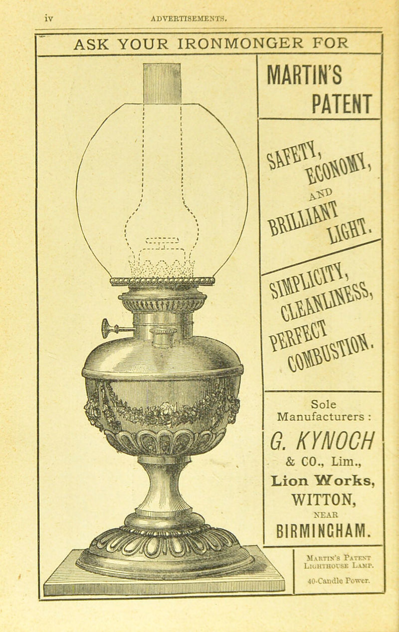 ASK YOUR IRONMONGER FOR MARTIN’S PATENT Sole Manufacturers : G. KYNOCH & CO., Lim., Lion Works, WITTON, NEAR BIRMINGHAM. Martin’s Patent Lighthouse Lamp. 40-Candle Power.