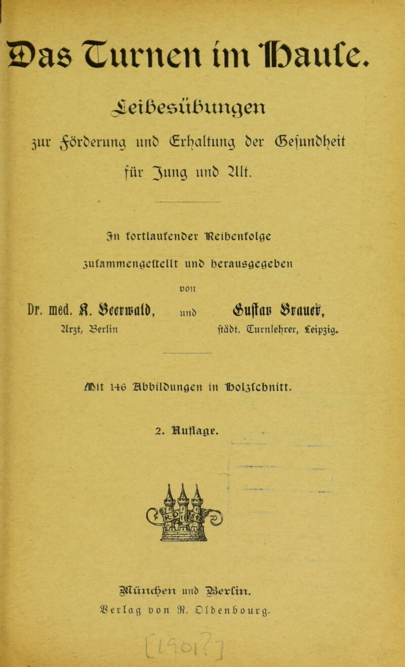 S>a6 lüurncn im Ibaufe, ^eWe^xxLnxnciCXx 5ur ^ör^^nma iinb Erhaltung ber (5efunbbeit für tortlaufenöer IReibenfolge jufammengcftellt unb berausgegebcn DOH Dr. med. ^eraalö, un& iStujlan Trauer, 2ir3t, Berlin ftäbt. Curnlelirer, Ceip3ig. /ibit H6 abbübungen in 1bol3fcbnitt. 2. Hutlag?. 5<Iüitc6en unb '^crCtn. 3?erlag üon IH. Olbenbourg.