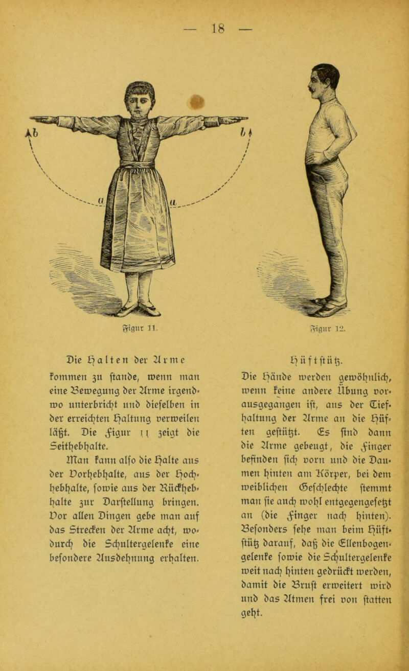 jtißiir 11. Aifliir li.>. Die halten bev 21 v m c fommcn 3U ftanbe, roenn mau eine Bemegung ber 2trme irgenb« mo unterbridjt unb biefelben in ber crreidjten b^altnng nertneilen läßt. Die j^igur ^ ( 3eigt bie Scitl^ebi^alte. DTan fann alfo bie £?alte ans ber Dortjebijalte, aus ber b^od?> i]ebt|alte, fomie aus ber Hürfl^eb« t^alte 3ur Darftellung bringen. Dor allen Dingen gebe man auf bas Strecfen ber 2Jrme adjt, mc« burd? bie Sdjultergelenfe eine befonbere 21usbet)nung erhalten. li ii f t ft ii ß. Die ftänbe merben gemöt^nlidj, menn feine anbere Übung nor« ausgegangen ift, aus ber üief« l^altung ber 2Irme au bie £füf« ten geftiißt. €s ftub bann bie 21rme gebeugt, bie j^inger beftnben fidj uorii unb bie Dau* men tjinten am Körper, bei bem meiblidjen (Sefd^ledjte ftemmt man fie aud^ mol^I entgegengefeßt an (bie Ringer nadj leinten). Befonbers fel^c man beim ^üft< ftüß barauf, baß bie €lIenbogen* gelenfe foroie bie Sc^ultergelenfe weit nadj t]inten gebrücft merben, bamit bie Bruft ermeitert mirb unb bas Ktmen frei non ftatten getjt.