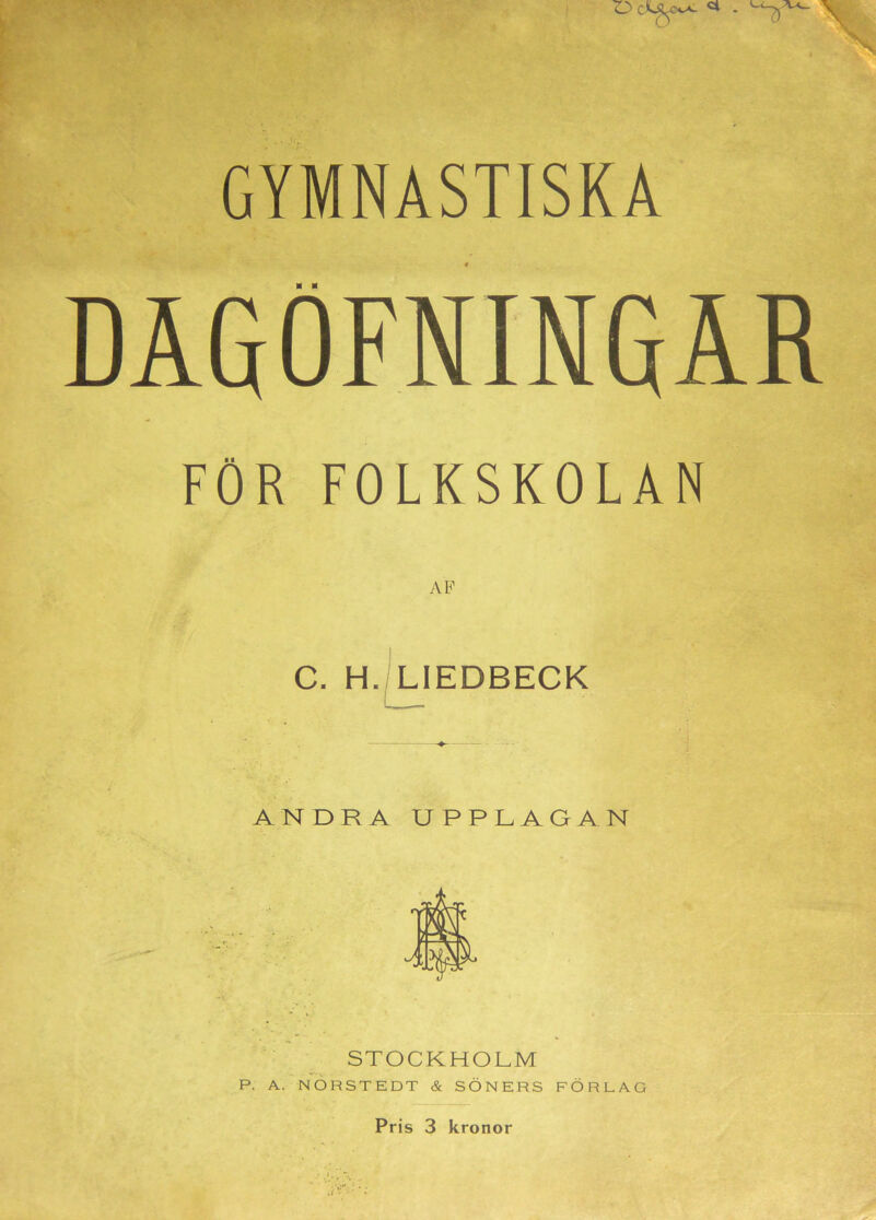 GYMNASTISKA DÄGOFNiNGÅR FÖR FOLKSKOLAN AP C. H. LIEDBECK ANDRA UPPLAGAN STOCKHOLM P. A. NORSTEDT & SÖNERS FÖRLAG Pris 3 kronor