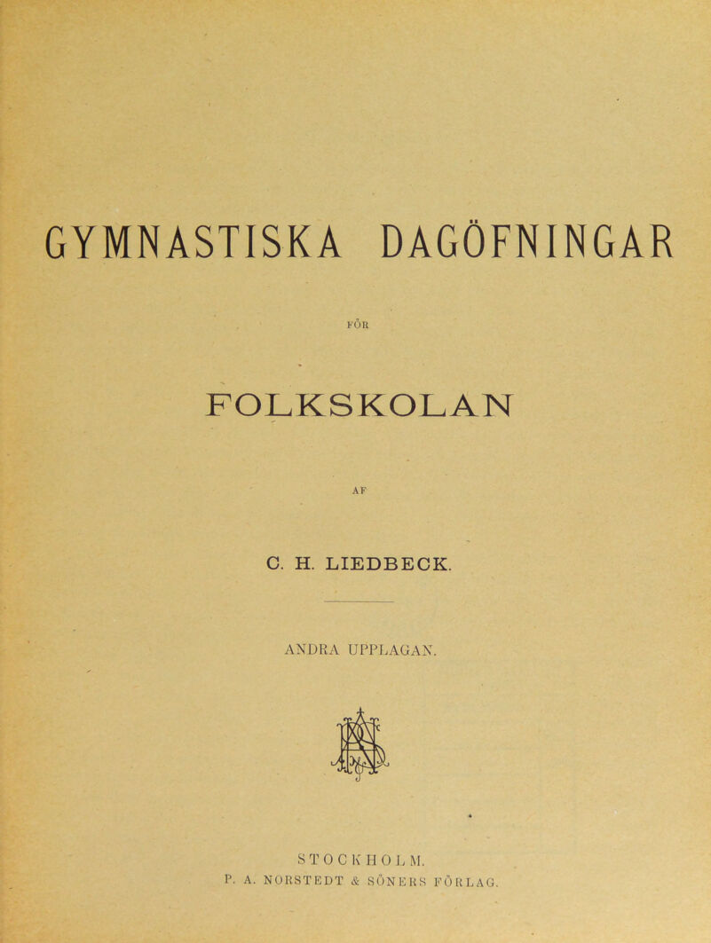 GYMNASTISKA DAGOFNINGAR FÖ II FOLKSKOLAN C. H. LIEDBECK. ANDRA UPPLAGAN. S T O C K H O L M. P. A. NORSTEDT & SÖNERS FÖRLAG.