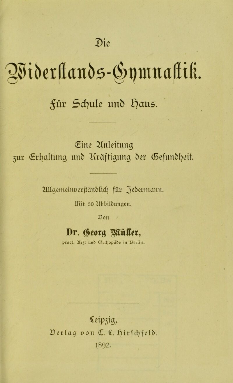 Die ^ür 5d)ule unb f?aus. €tne Einleitung 3ur (£rl]altung unb Kräftigung ber (Befunbijeit ^Ulgemdnücrftänblid} für mit 50 21bbilbungen. Don Dr. #eorg ^SIölTer, pract. Ilr3t imb ©rttiopäbe in Serlin, Cetp^ig, r>evlag pon £, £. \892.