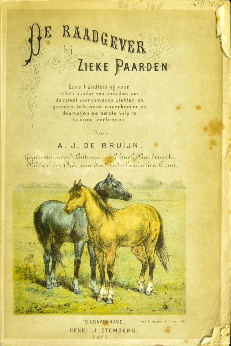 1t AARDEN Eene handleiding voor eiken houder van paarden om de meest voorkomende ziekten en gebreken te kunnen onderkennen en daartegen de eerste hulp te kunnen ver leenen. f\> t A.J.DE BRUIJN. ‘S GRAVENHAGE, Wed. E Sponior X.uon. Eith HENRI. J. STEMBERG. t #8 0 //- /<%>