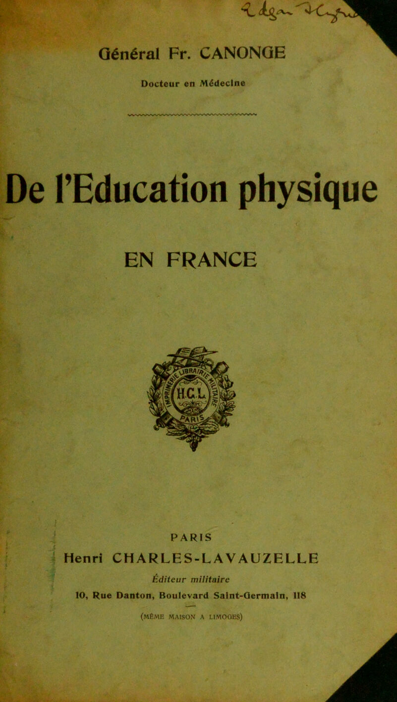 k-.. * Général Fr. CANONQE Docteur en Médecine De l’Education physique EN FRANCE PARIS Henri CH ARLES-LA VAUZELLE Editeur militaire 10, Rue Danton, Boulevard Salnt-Qermaln, 118 (même maison a limoges)