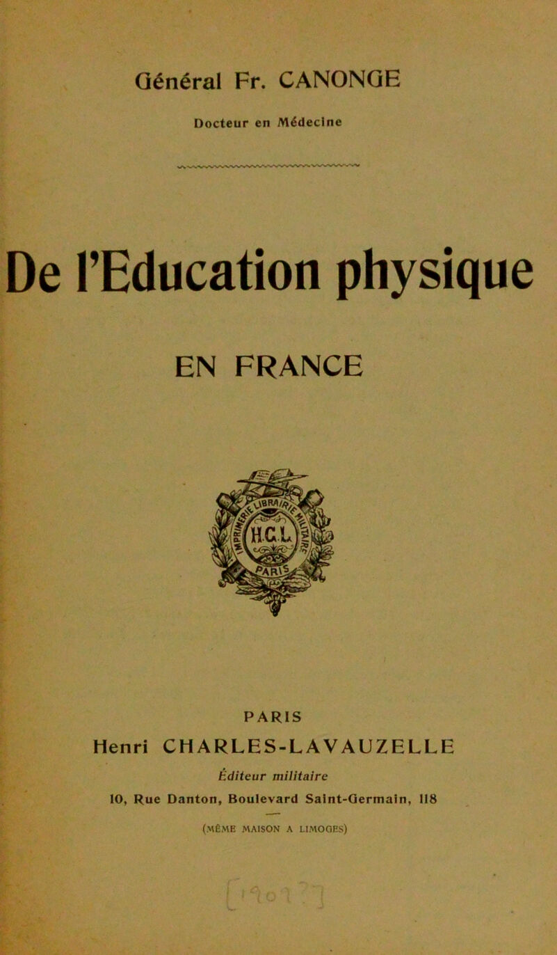 Général Fr. CANONGE Docteur en Médecine De l’Education physique EN FRANCE PARIS Henri CH ARLES-LA VAUZELLE Editeur militaire 10, Rue Danton, Boulevard Saint-Germain, 118