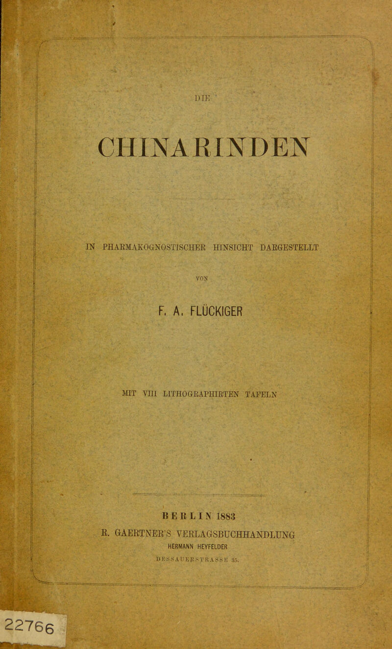 CHINARINDEN IN PHAKMAKOGNOSTISCHER HINSICHT DARGESTELLT VON F, A. FLOCKIGER MIT VIII LITHOGRAPHIRTEN TAFELN BERLIN 1883 R. GAERTNER’S VERLAGSBUCHHANDLUNG HERMANN HEYFELDER DESSAUERSTRAÖSE 35.