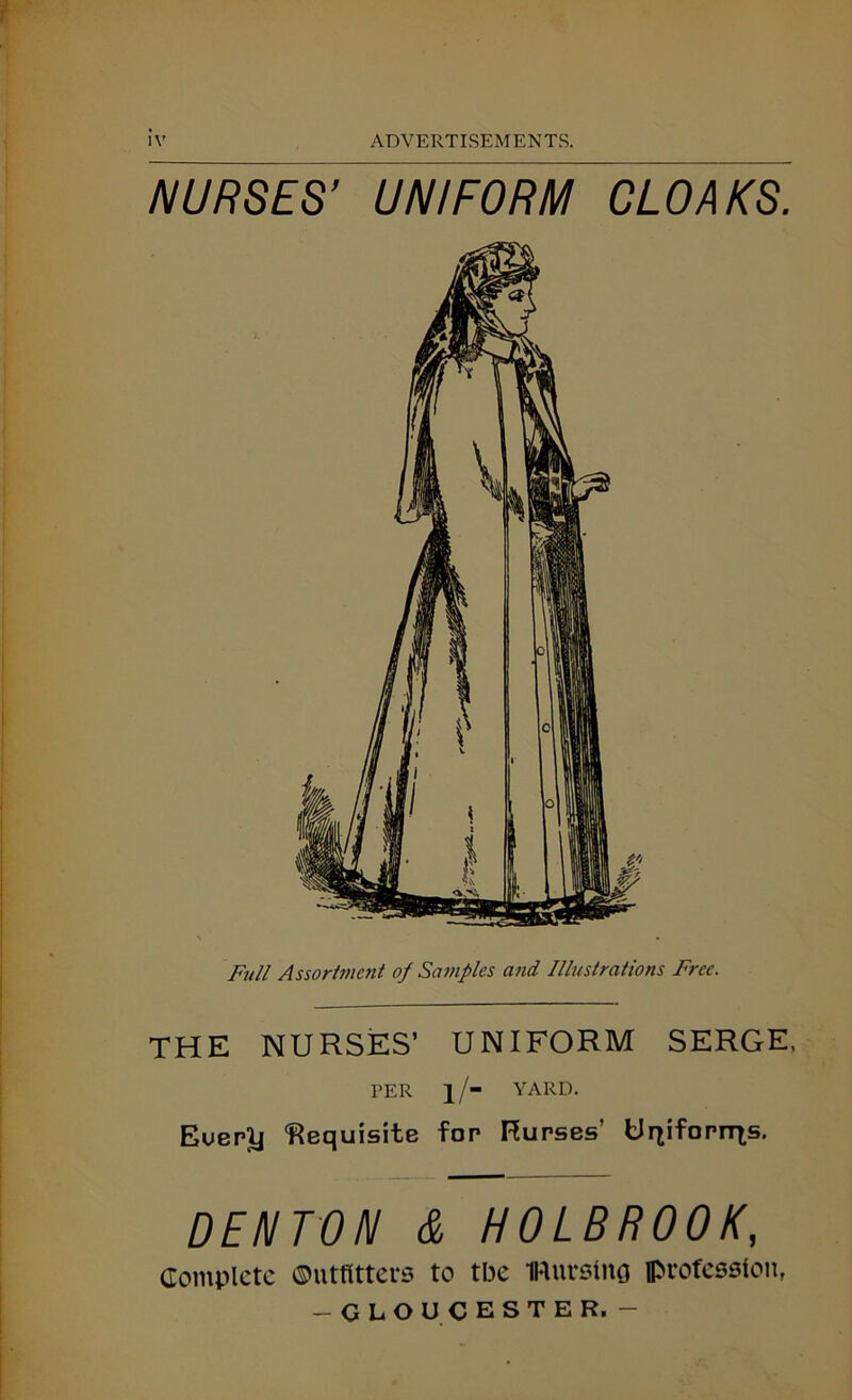 NURSES’ UNIFORM CLOAKS. Full Assortment op Samples and Illustrations Free. THE NURSES’ UNIFORM SERGE, TER l/“ YARD. Euerlj ‘Requisite fop nurses’ Uqifornis. DENTON & HOLBROOK, Complete Outfitters to tbe Wurstno profession, — GLOUCESTER. -